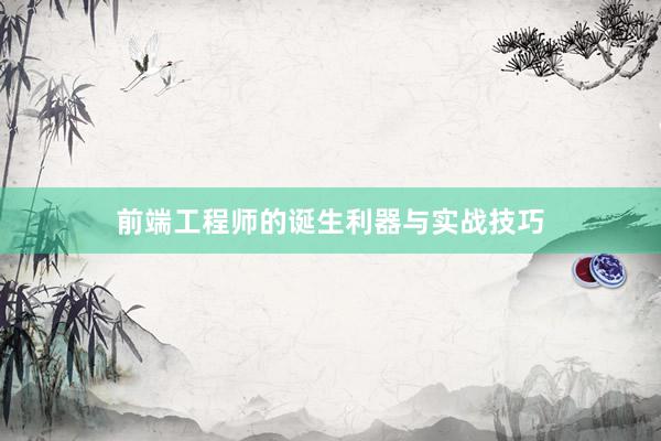 前端工程师的诞生利器与实战技巧