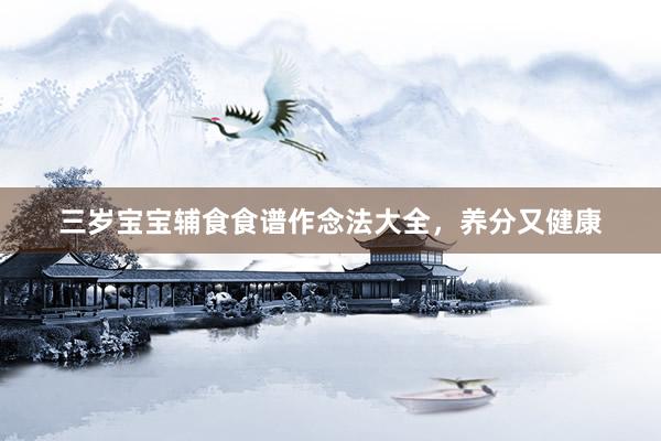 三岁宝宝辅食食谱作念法大全，养分又健康