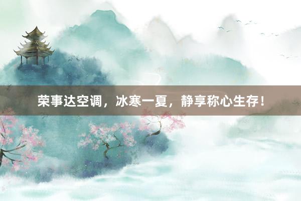 荣事达空调，冰寒一夏，静享称心生存！