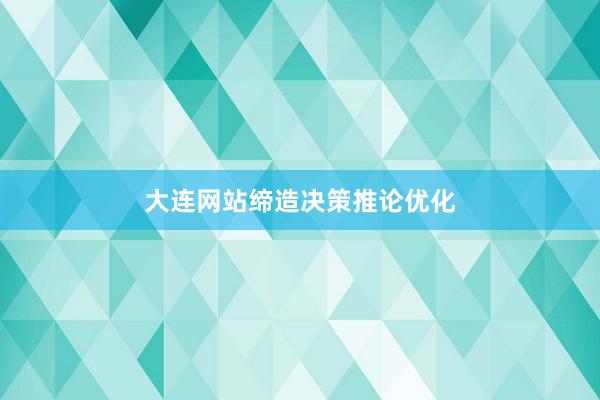 大连网站缔造决策推论优化
