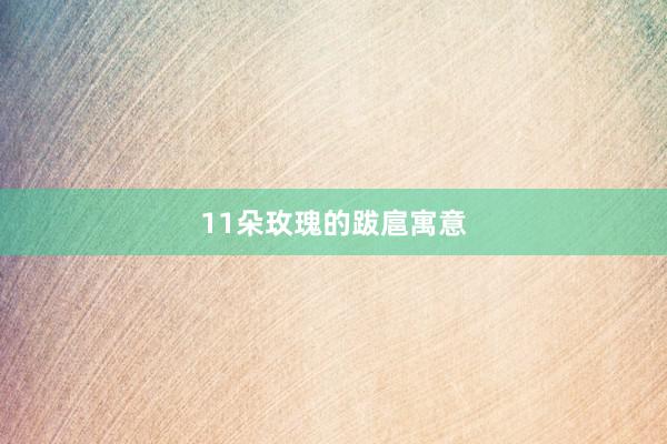 11朵玫瑰的跋扈寓意